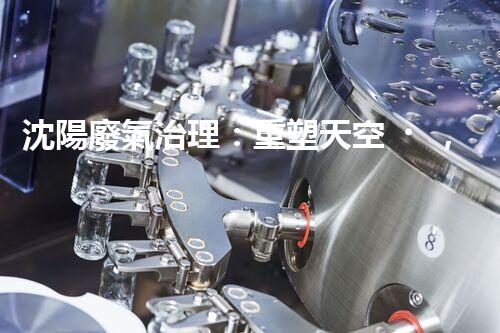 沈陽廢氣治理：重塑天空，還我清新！